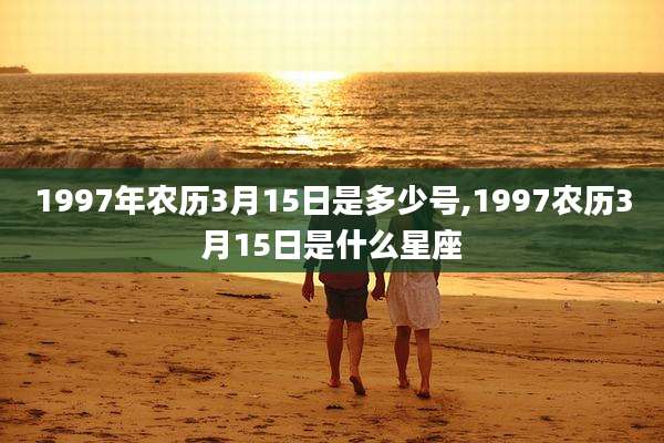 1997年农历3月15日是多少号,1997农历3月15日是什么星座