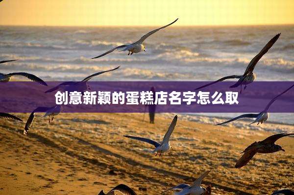 创意新颖的蛋糕店名字怎么取