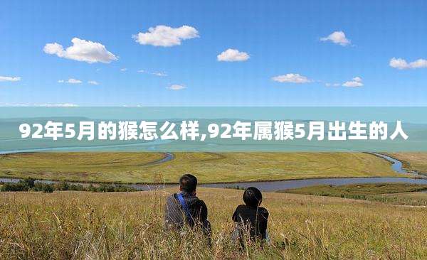 92年5月的猴怎么样,92年属猴5月出生的人