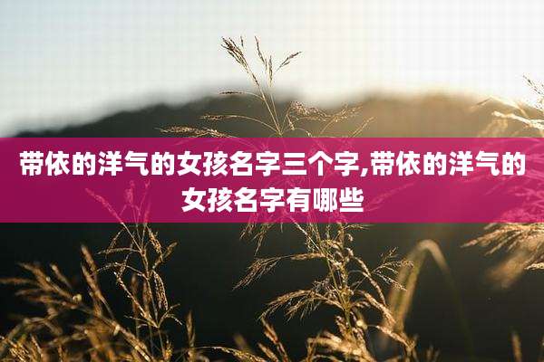 带依的洋气的女孩名字三个字,带依的洋气的女孩名字有哪些