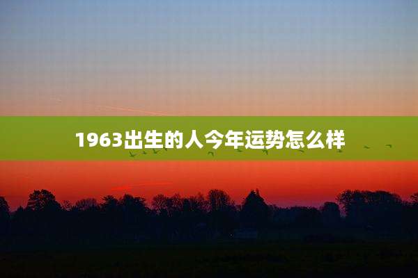 1963出生的人今年运势怎么样