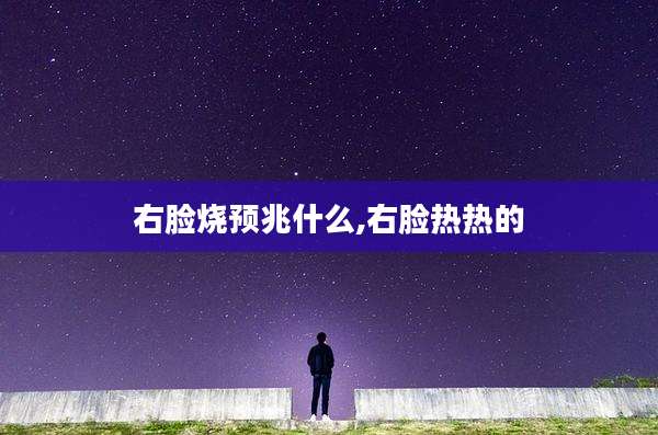右脸烧预兆什么,右脸热热的