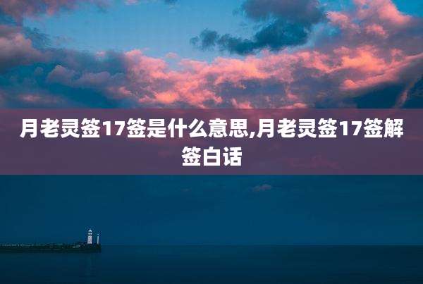 月老灵签17签是什么意思,月老灵签17签解签白话