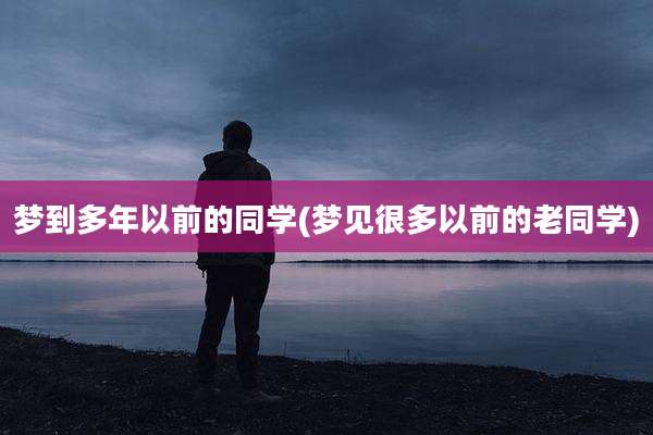梦到多年以前的同学(梦见很多以前的老同学)