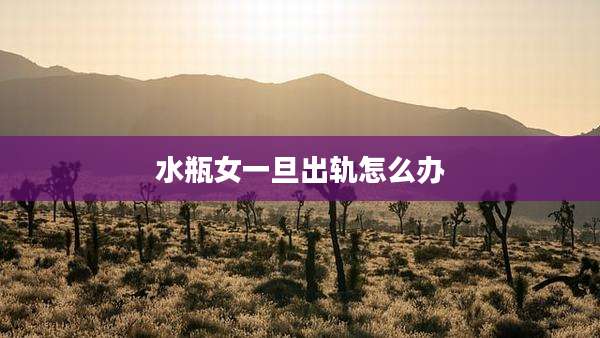 水瓶女一旦出轨怎么办