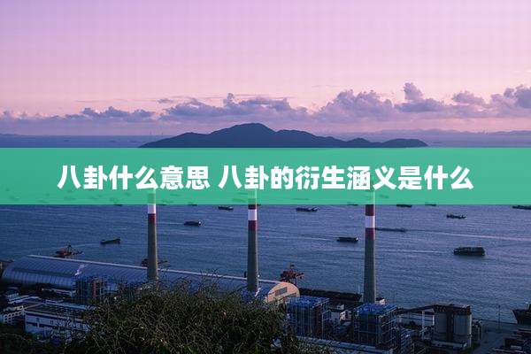 八卦什么意思 八卦的衍生涵义是什么