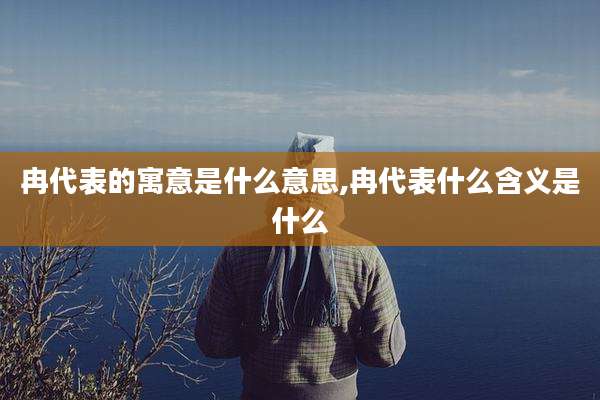 冉代表的寓意是什么意思,冉代表什么含义是什么