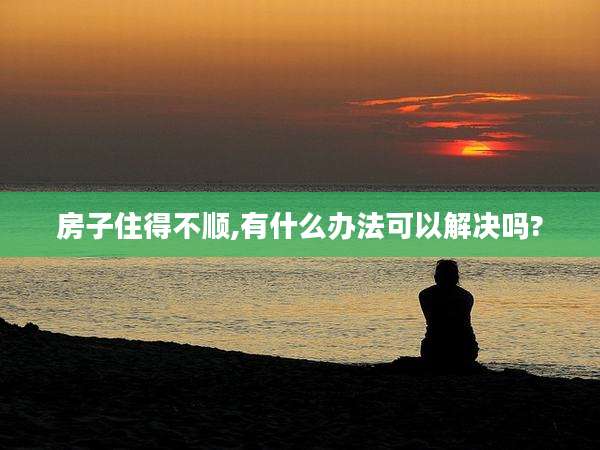 房子住得不顺,有什么办法可以解决吗?