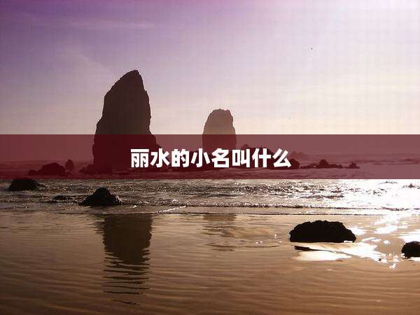 丽水的小名叫什么