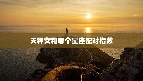 天秤女和哪个星座配对指数