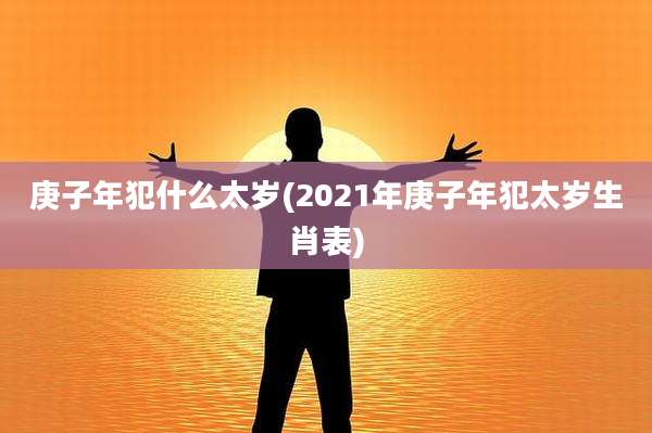 庚子年犯什么太岁(2021年庚子年犯太岁生肖表)