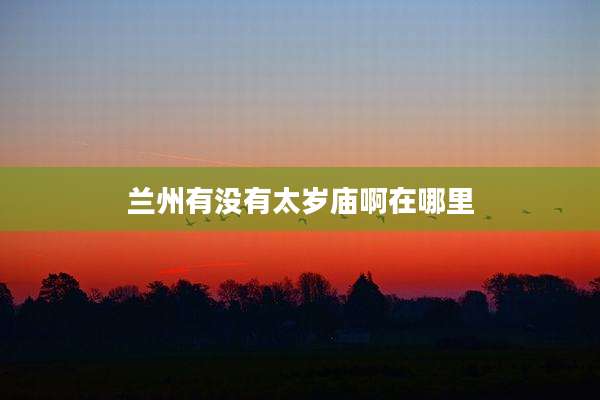 兰州有没有太岁庙啊在哪里