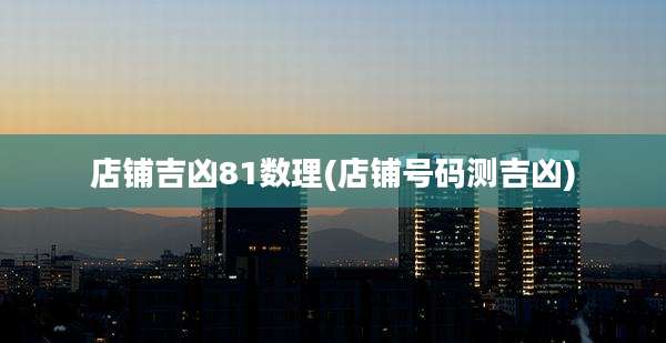 店铺吉凶81数理(店铺号码测吉凶)