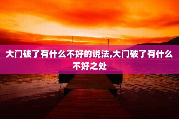 大门破了有什么不好的说法,大门破了有什么不好之处