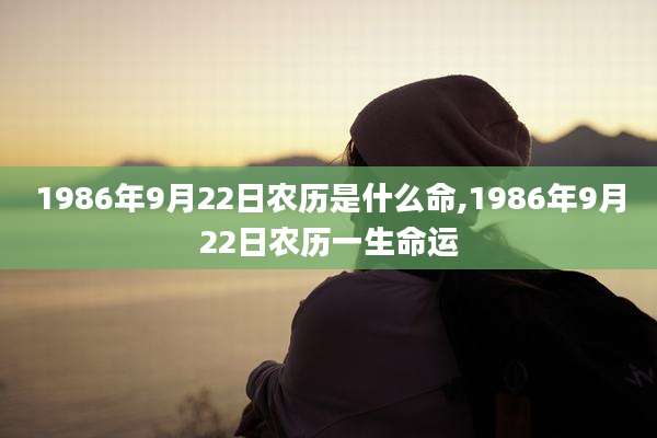 1986年9月22日农历是什么命,1986年9月22日农历一生命运