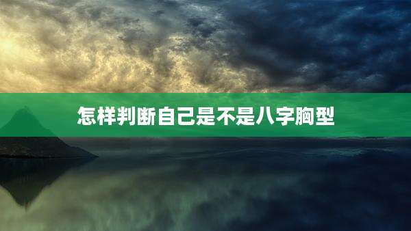 怎样判断自己是不是八字胸型