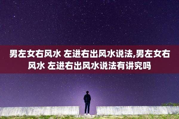 男左女右风水 左进右出风水说法,男左女右风水 左进右出风水说法有讲究吗