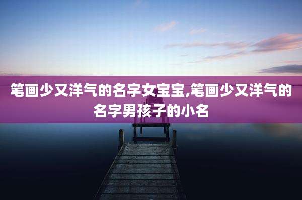 笔画少又洋气的名字女宝宝,笔画少又洋气的名字男孩子的小名