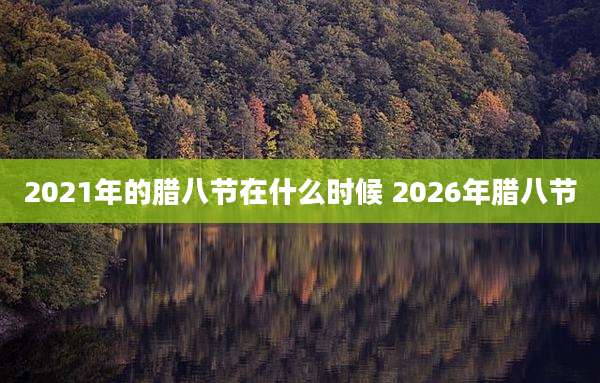 2021年的腊八节在什么时候 2026年腊八节