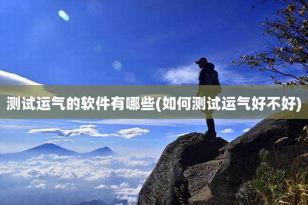 测试运气的软件有哪些(如何测试运气好不好)