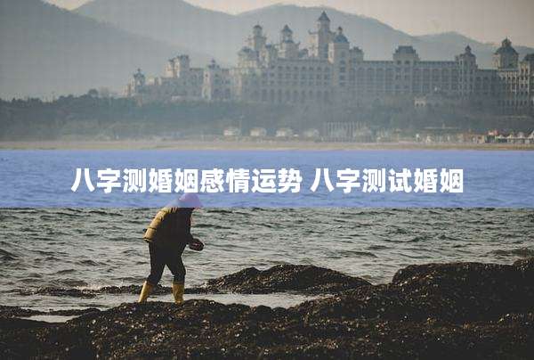 八字测婚姻感情运势 八字测试婚姻