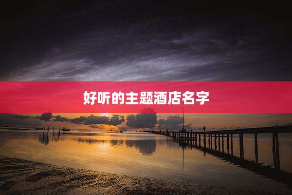 好听的主题酒店名字