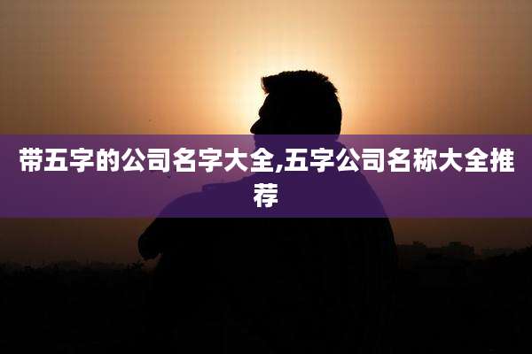 带五字的公司名字大全,五字公司名称大全推荐