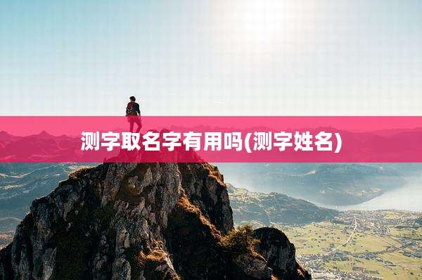 测字取名字有用吗(测字姓名)