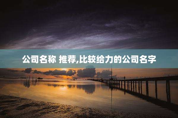 公司名称 推荐,比较给力的公司名字