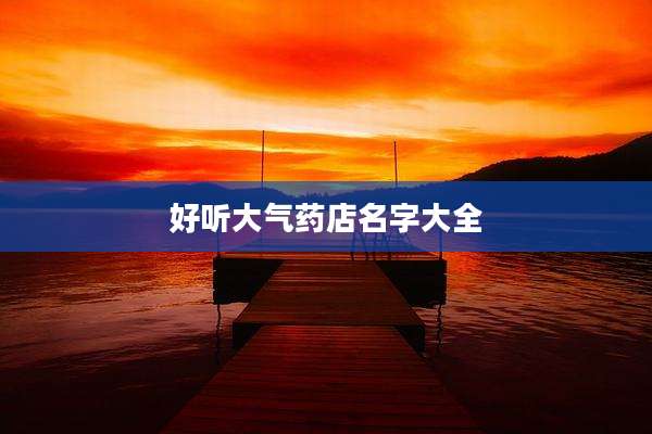 好听大气药店名字大全