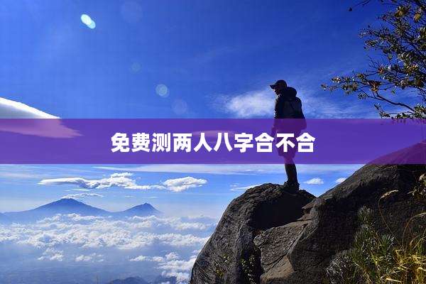 免费测两人八字合不合