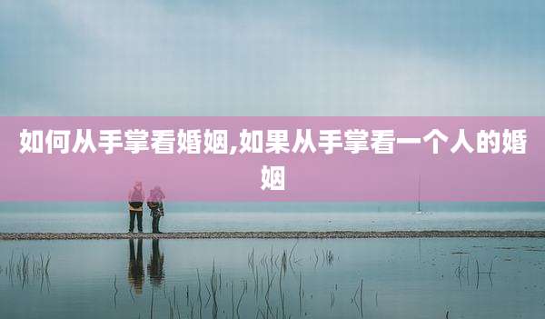 如何从手掌看婚姻,如果从手掌看一个人的婚姻