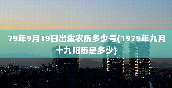 79年9月19日出生农历多少号(1979年九月十九阳历是多少)