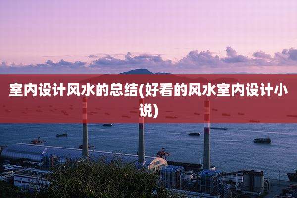 室内设计风水的总结(好看的风水室内设计小说)