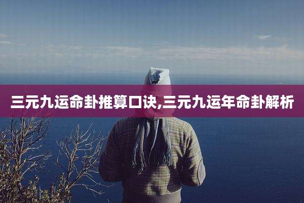 三元九运命卦推算口诀,三元九运年命卦解析