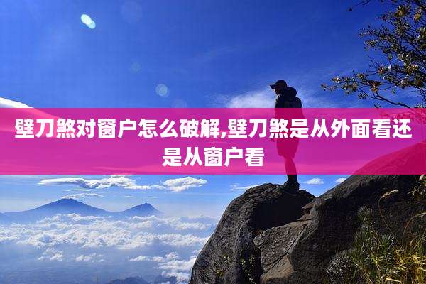 壁刀煞对窗户怎么破解,壁刀煞是从外面看还是从窗户看