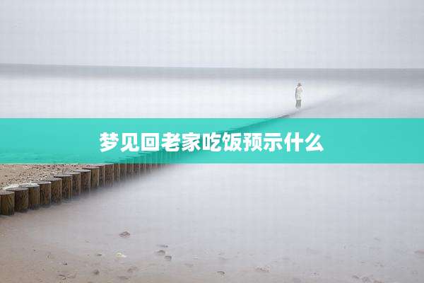 梦见回老家吃饭预示什么