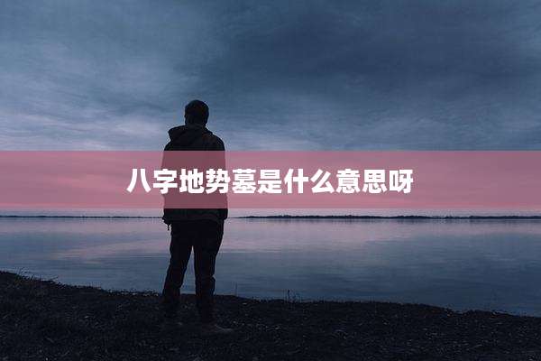 八字地势墓是什么意思呀