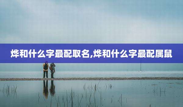 烨和什么字最配取名,烨和什么字最配属鼠