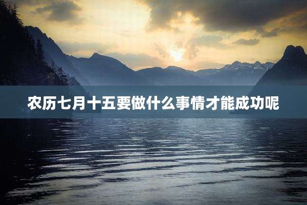 农历七月十五要做什么事情才能成功呢