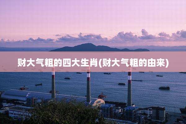 财大气粗的四大生肖(财大气粗的由来)