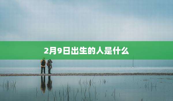 2月9日出生的人是什么