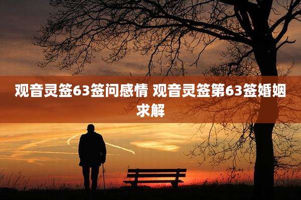 观音灵签63签问感情 观音灵签第63签婚姻求解