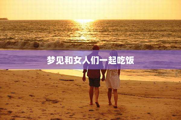 梦见和女人们一起吃饭