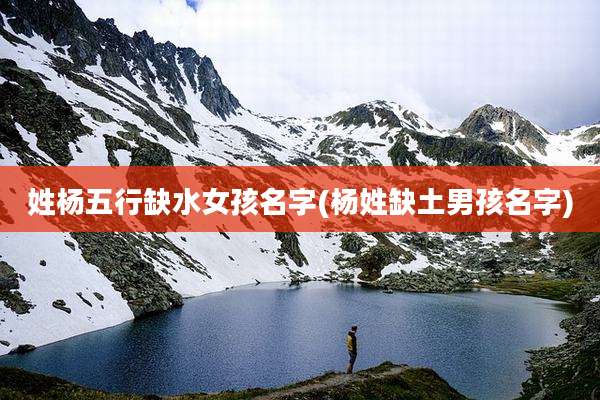 姓杨五行缺水女孩名字(杨姓缺土男孩名字)
