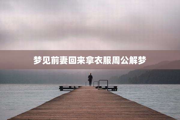梦见前妻回来拿衣服周公解梦