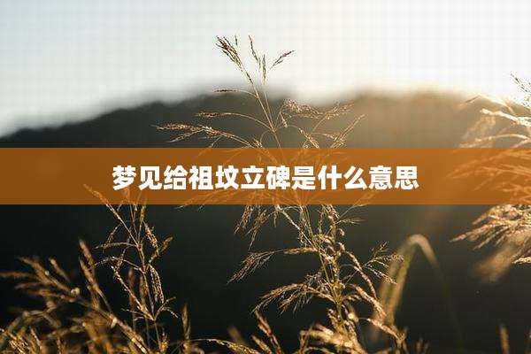 梦见给祖坟立碑是什么意思
