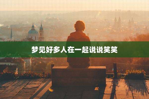 梦见好多人在一起说说笑笑