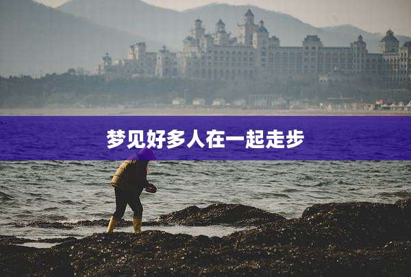 梦见好多人在一起走步