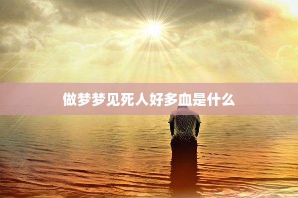 做梦梦见死人好多血是什么